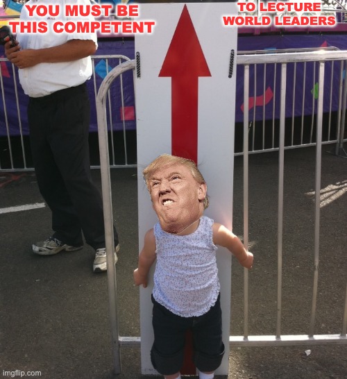 You must be this tall | YOU MUST BE THIS COMPETENT TO LECTURE WORLD LEADERS | image tagged in you must be this tall | made w/ Imgflip meme maker