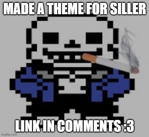 It's a bit long but yea (if anyone wants I can make a theme for their oc too cuz im bored XD) | MADE A THEME FOR SILLER; LINK IN COMMENTS :3 | image tagged in sans of cigarette | made w/ Imgflip meme maker