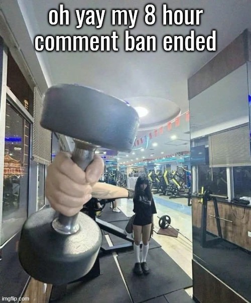 go and lift | oh yay my 8 hour comment ban ended | image tagged in go and lift | made w/ Imgflip meme maker