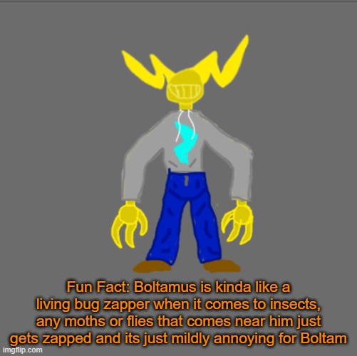 also god i need to draw all of my ocs in my current art style, this drawing of boltam is ASS | Fun Fact: Boltamus is kinda like a living bug zapper when it comes to insects, any moths or flies that comes near him just gets zapped and its just mildly annoying for Boltam | image tagged in boltam with clothes | made w/ Imgflip meme maker
