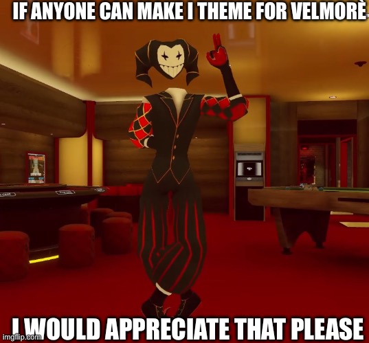 Theme request | IF ANYONE CAN MAKE I THEME FOR VELMORÈ; I WOULD APPRECIATE THAT PLEASE | image tagged in oc | made w/ Imgflip meme maker