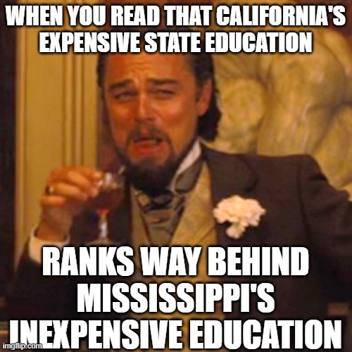 Laughing Leo | WHEN YOU READ THAT CALIFORNIA'S EXPENSIVE STATE EDUCATION; RANKS WAY BEHIND MISSISSIPPI'S INEXPENSIVE EDUCATION | image tagged in memes,laughing leo | made w/ Imgflip meme maker