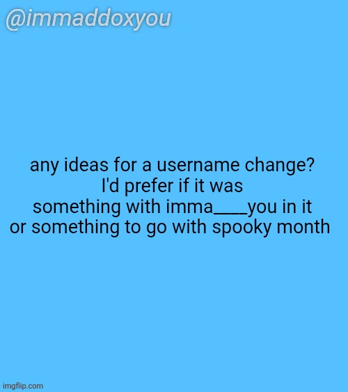 doesn't have to be though | any ideas for a username change?
I'd prefer if it was something with imma____you in it or something to go with spooky month | image tagged in immaddoxyou blu temp | made w/ Imgflip meme maker