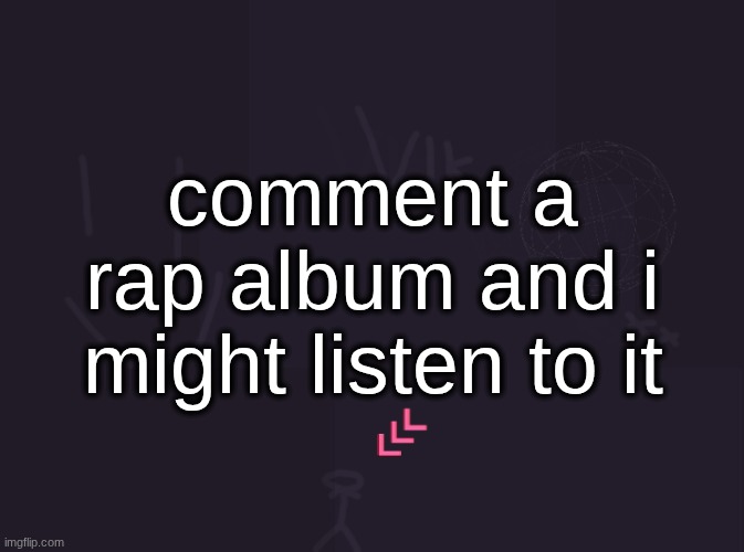 vik's image | comment a rap album and i might listen to it | image tagged in vik's image | made w/ Imgflip meme maker