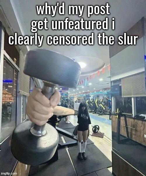 go and lift | why'd my post get unfeatured i clearly censored the slur | image tagged in go and lift | made w/ Imgflip meme maker