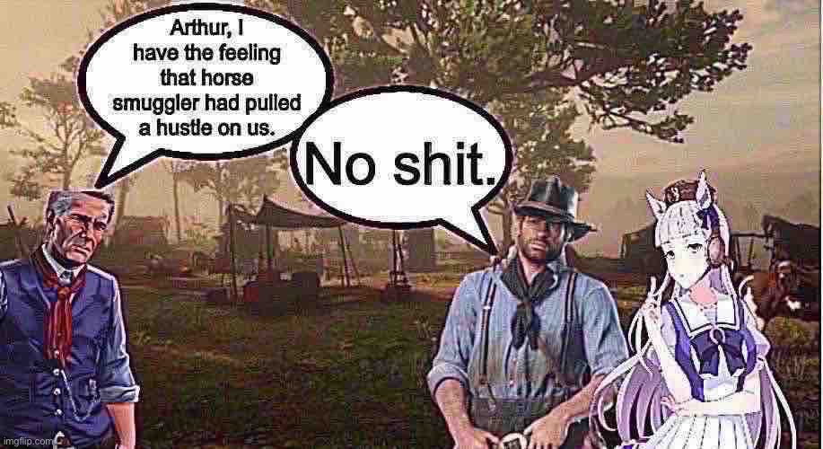 Nat said i gotta stop with the horny shit, So i will try making these instead | image tagged in i hope you like it,now draw arthur mounted on gold ship,uma musume,red dead redemption,memes,shitpost | made w/ Imgflip meme maker