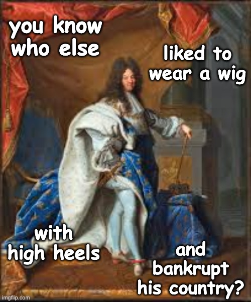 liked to wear a wig with high heels you know who else and bankrupt his country? | made w/ Imgflip meme maker