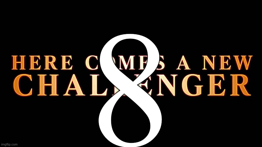 Here Comes A New Challenger | 8 | image tagged in here comes a new challenger | made w/ Imgflip meme maker