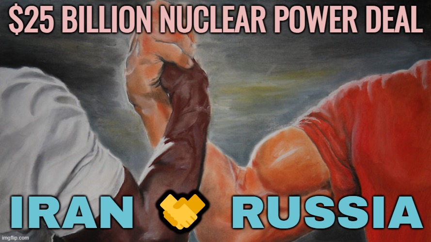 $25 BILLION NUCLEAR POWER DEAL | $25 BILLION NUCLEAR POWER DEAL; IRAN 🤝 RUSSIA | image tagged in epic hand shake,iran,iranian,russia,good guy putin,nuclear power | made w/ Imgflip meme maker