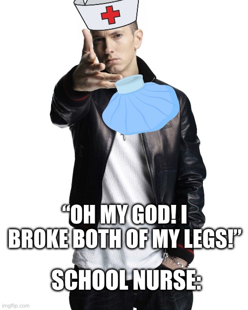 Cancer? Ice pack. Internal bleeding? Ice pack. Gunshot wound? Ice pack. | “OH MY GOD! I BROKE BOTH OF MY LEGS!”; SCHOOL NURSE: | image tagged in memes | made w/ Imgflip meme maker