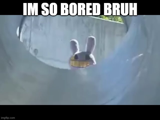 Hi | IM SO BORED BRUH | image tagged in hi | made w/ Imgflip meme maker