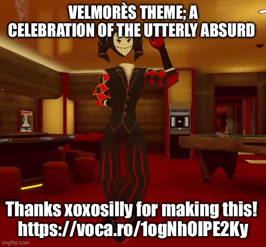 https://voca.ro/1ogNhOIPE2Ky | VELMORÈS THEME; A CELEBRATION OF THE UTTERLY ABSURD; Thanks xoxosilly for making this! 
https://voca.ro/1ogNhOIPE2Ky | image tagged in mad jester announcement | made w/ Imgflip meme maker
