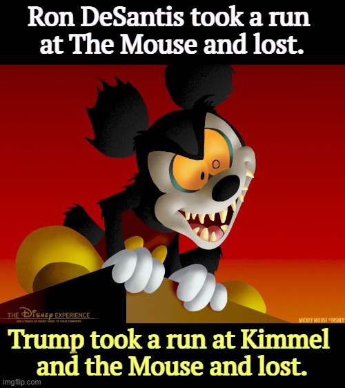 Brendan Carr is in the Witness Protection Program. Looks like he did it the hard way after all. | Ron DeSantis took a run 
at The Mouse and lost. Trump took a run at Kimmel 
and the Mouse and lost. | image tagged in trump,ron desantis,disney,mickey mouse,abc,jimmy kimmel | made w/ Imgflip meme maker
