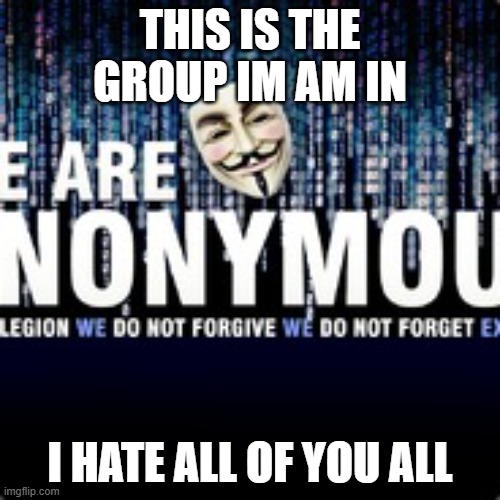 My new meme312123231 | THIS IS THE GROUP IM AM IN; I HATE ALL OF YOU ALL | image tagged in asddasasd,dassssssssasd | made w/ Imgflip meme maker