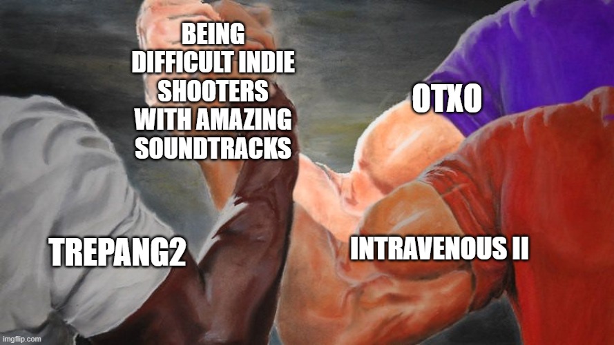 Trepang2, Intravenous2, OTXO Handshake | BEING DIFFICULT INDIE SHOOTERS WITH AMAZING SOUNDTRACKS; OTXO; INTRAVENOUS II; TREPANG2 | image tagged in epic handshake three way,trepang2,fps,otxo,intravenous | made w/ Imgflip meme maker