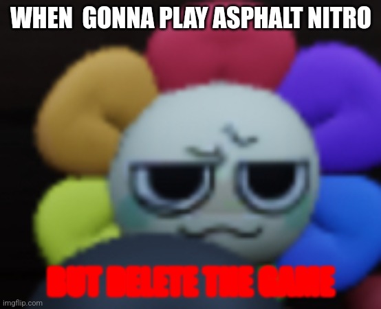 Dandy 5 | WHEN  GONNA PLAY ASPHALT NITRO; BUT DELETE THE GAME | image tagged in dandy 5 | made w/ Imgflip meme maker