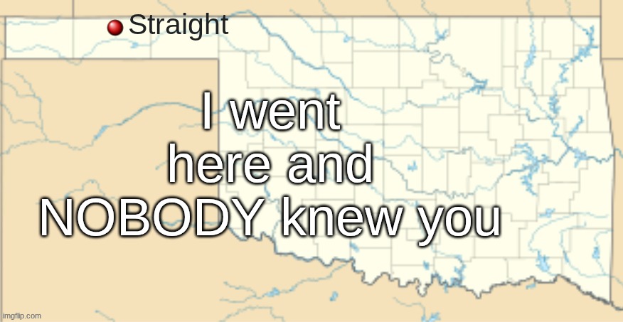 I went here and NOBODY knew you | made w/ Imgflip meme maker