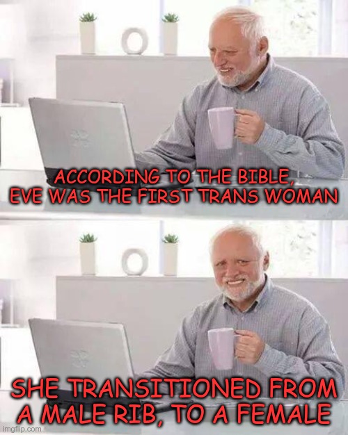 The First Transition | ACCORDING TO THE BIBLE, EVE WAS THE FIRST TRANS WOMAN; SHE TRANSITIONED FROM A MALE RIB, TO A FEMALE | image tagged in trump,gop,maga,nazis,fascists,transition | made w/ Imgflip meme maker