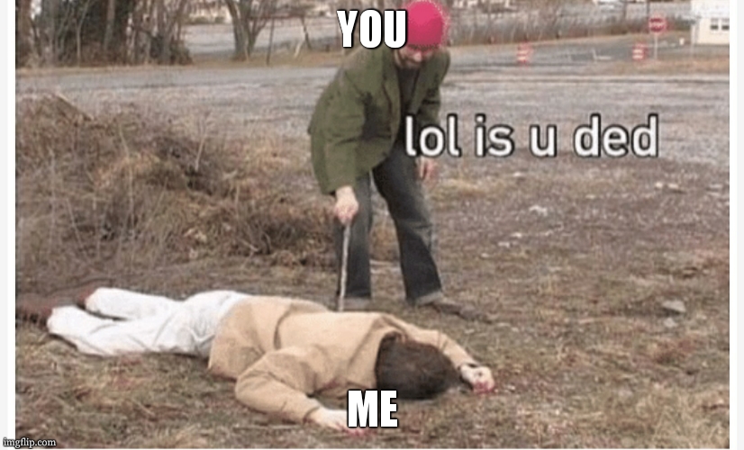 Lol is u ded | YOU ME | image tagged in lol is u ded | made w/ Imgflip meme maker