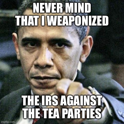 Pissed Off Obama Meme | NEVER MIND THAT I WEAPONIZED THE IRS AGAINST THE TEA PARTIES | image tagged in memes,pissed off obama | made w/ Imgflip meme maker