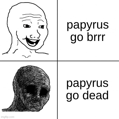 Happy Wojak vs Depressed Wojak | papyrus go brrr papyrus go dead | image tagged in happy wojak vs depressed wojak | made w/ Imgflip meme maker