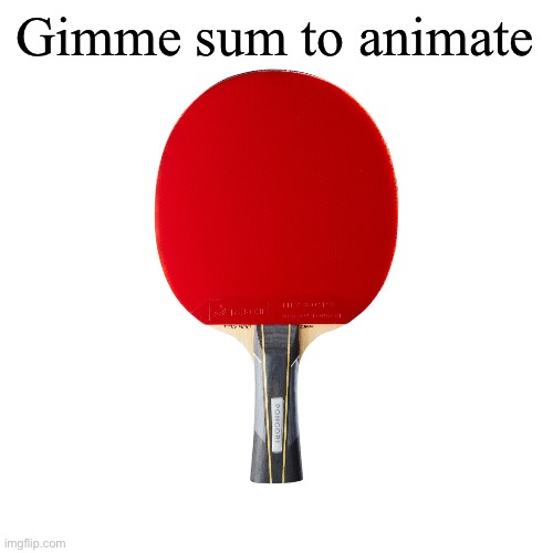 Ping pong | Gimme sum to animate | image tagged in ping pong | made w/ Imgflip meme maker