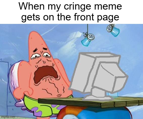 This happened to me multiple times | When my cringe meme gets on the front page | image tagged in patrick star internet disgust,memes,cringe | made w/ Imgflip meme maker
