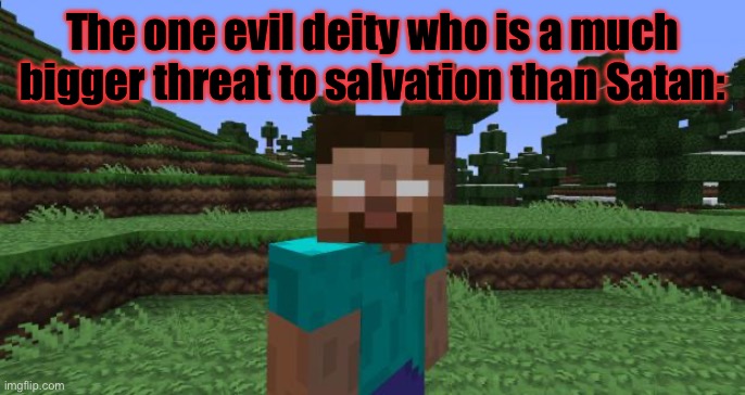 This is a joke | The one evil deity who is a much bigger threat to salvation than Satan: | image tagged in herobrine,satan,joke,minecraft,the devil | made w/ Imgflip meme maker
