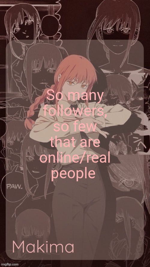 Millie's Makima announcement template (thanks @.Misa.) | So many followers, so few that are online/real people | image tagged in millie's makima announcement template thanks misa | made w/ Imgflip meme maker
