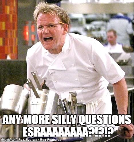 Chef Gordon Ramsay | ANY MORE SILLY QUESTIONS ESRAAAAAAAA?!?!? | image tagged in memes,chef gordon ramsay | made w/ Imgflip meme maker
