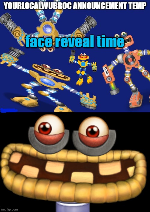face reveal time | image tagged in yourlocalwubboc announcement temp,wubbox | made w/ Imgflip meme maker