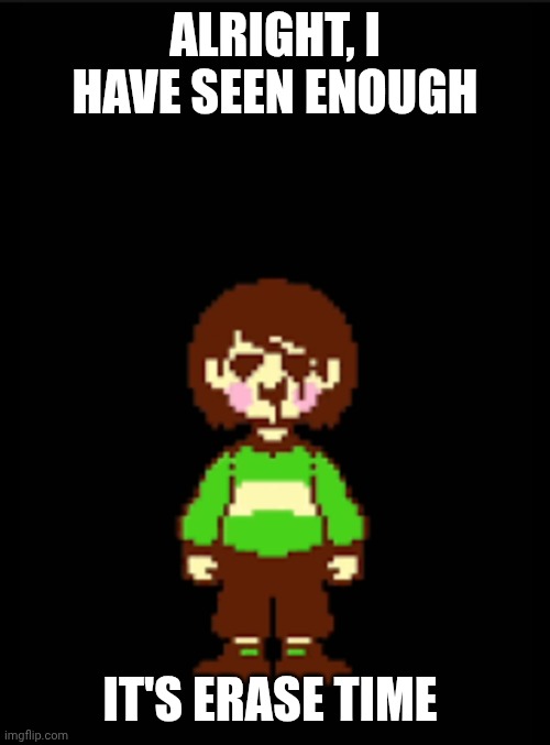 -Chara_TGM- template | ALRIGHT, I HAVE SEEN ENOUGH IT'S ERASE TIME | image tagged in -chara_tgm- template | made w/ Imgflip meme maker