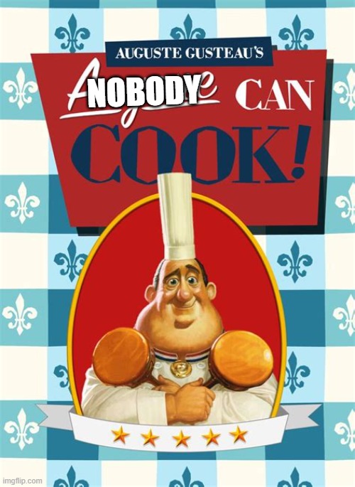 nobody can cook | NOBODY | image tagged in anyone can cook | made w/ Imgflip meme maker