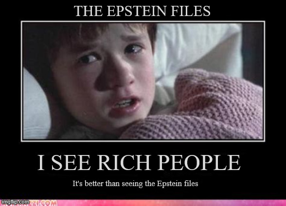 I SEE RICH PEOPLE | THE EPSTEIN FILES; I SEE RICH PEOPLE; It's better than seeing the Epstein files | image tagged in i see rich people,the sixth sense,i see dead people,epstein files,wonderful secret,a pal is a wonderful thing | made w/ Imgflip meme maker