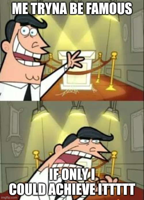 uhhhhhhh | ME TRYNA BE FAMOUS; IF ONLY I COULD ACHIEVE ITTTTT | image tagged in memes,this is where i'd put my trophy if i had one,famous | made w/ Imgflip meme maker