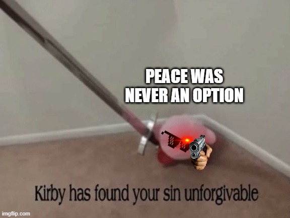 Kirby has found your sin unforgivable | PEACE WAS NEVER AN OPTION | image tagged in kirby has found your sin unforgivable | made w/ Imgflip meme maker