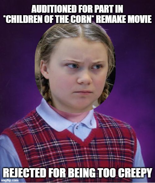 Bad Luck Greta | AUDITIONED FOR PART IN *CHILDREN OF THE CORN* REMAKE MOVIE; REJECTED FOR BEING TOO CREEPY | image tagged in memes,bad luck brian,greta thunberg how dare you | made w/ Imgflip meme maker