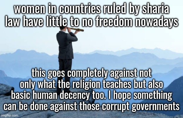 man looking through monocular on cliff | women in countries ruled by sharia law have little to no freedom nowadays; this goes completely against not only what the religion teaches but also basic human decency too. I hope something can be done against those corrupt governments | image tagged in man looking through monocular on cliff | made w/ Imgflip meme maker