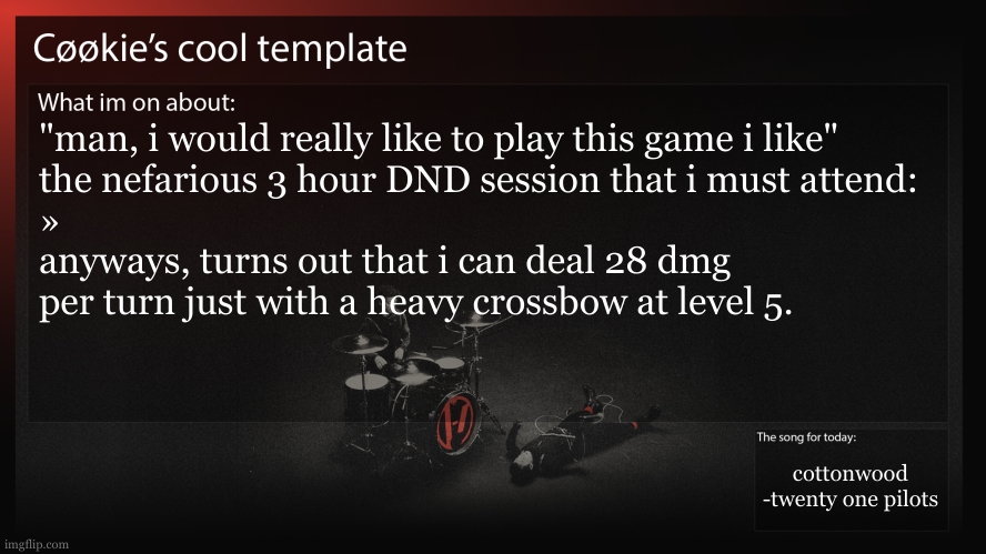 also, a piercing weapon worked way better towards a skeleton compared to a slash/bulgeon. | "man, i would really like to play this game i like"
the nefarious 3 hour DND session that i must attend:
»
anyways, turns out that i can deal 28 dmg per turn just with a heavy crossbow at level 5. cottonwood
-twenty one pilots | image tagged in the game was ss14 bc ofc it was | made w/ Imgflip meme maker