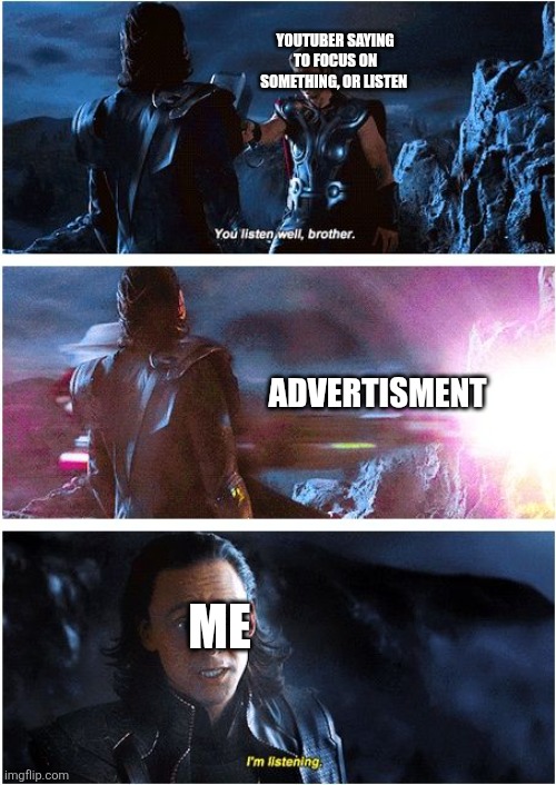 Me when there's ads | YOUTUBER SAYING TO FOCUS ON SOMETHING, OR LISTEN; ADVERTISMENT; ME | image tagged in listen well brother i'm listening | made w/ Imgflip meme maker