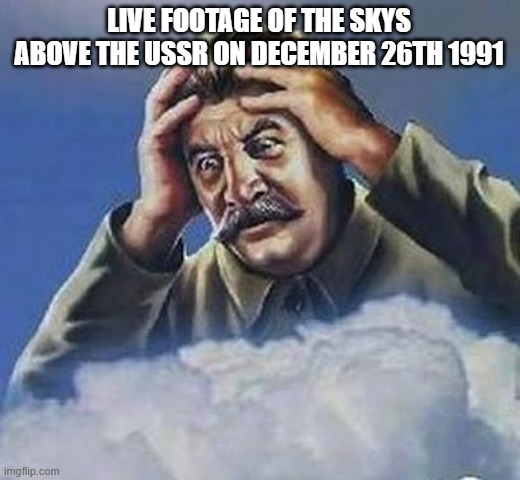 Stalin's ghost is worried | LIVE FOOTAGE OF THE SKYS ABOVE THE USSR ON DECEMBER 26TH 1991 | image tagged in worrying stalin,funny,memes | made w/ Imgflip meme maker