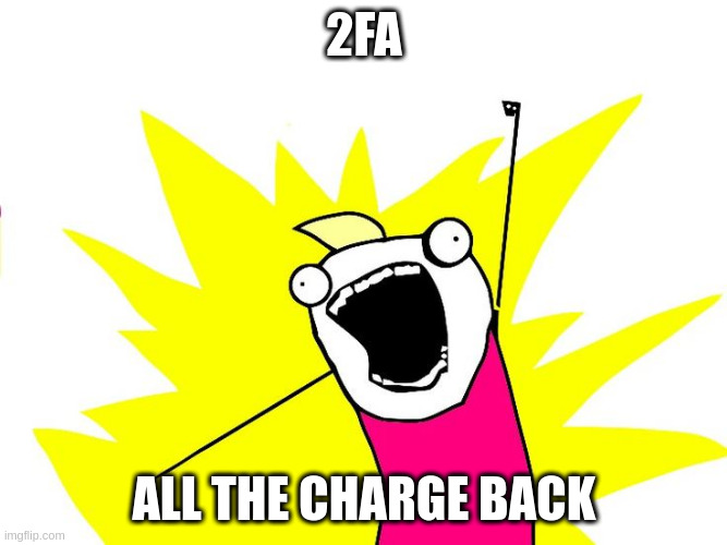 Do all the things | 2FA; ALL THE CHARGE BACK | image tagged in do all the things | made w/ Imgflip meme maker