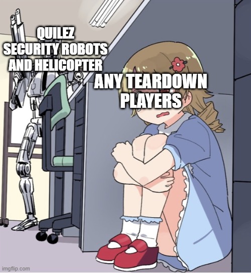 teardown players vs enemies be like | QUILEZ SECURITY ROBOTS AND HELICOPTER; ANY TEARDOWN PLAYERS | image tagged in anime girl hiding from terminator,teardown | made w/ Imgflip meme maker
