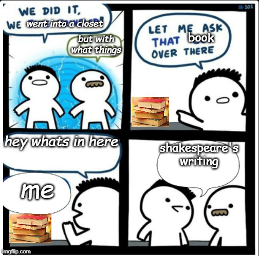 Time travel | went into a closet; book; but with what things; hey whats in here; shakespeare's writing; me | image tagged in time travel | made w/ Imgflip meme maker