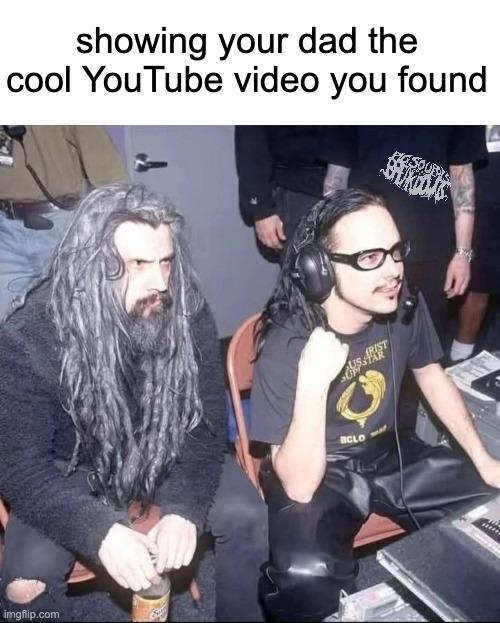 korn rob zombie meme | showing your dad the cool YouTube video you found | image tagged in korn,metal,nu metal,rob zombie | made w/ Imgflip meme maker