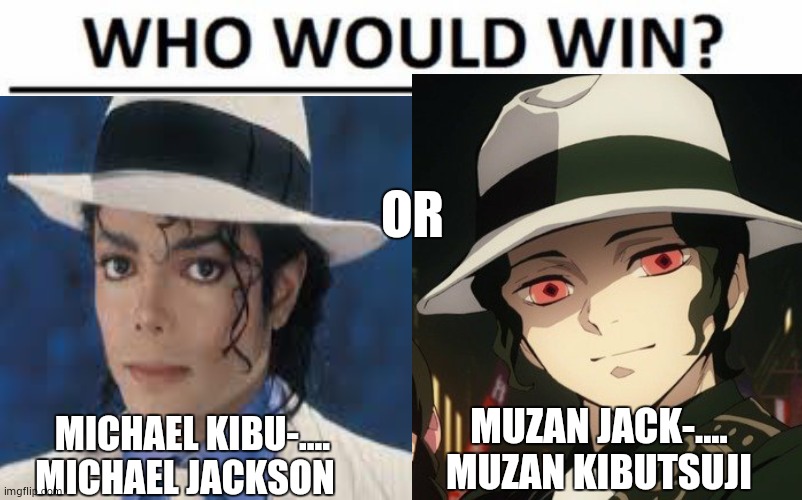 Who Would Win? | OR; MUZAN JACK-.... MUZAN KIBUTSUJI; MICHAEL KIBU-.... MICHAEL JACKSON | image tagged in muzan jackson,michael jackson,muzan kibutsuji,who would win | made w/ Imgflip meme maker