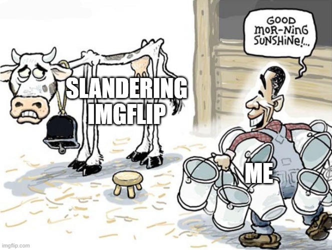 milking the cow | SLANDERING IMGFLIP; ME | image tagged in milking the cow | made w/ Imgflip meme maker