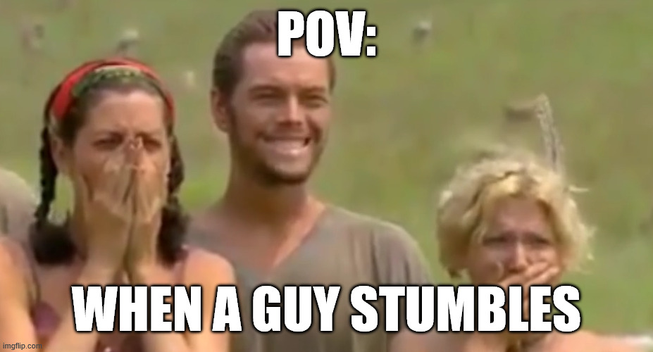 When a guy Meme | POV:; WHEN A GUY STUMBLES | image tagged in memes,meme,survivor,haha,hahaha,hahahaha | made w/ Imgflip meme maker