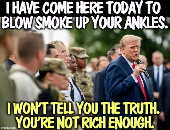 That crazy old man. | I HAVE COME HERE TODAY TO 
BLOW SMOKE UP YOUR ANKLES. I WON'T TELL YOU THE TRUTH. 
YOU'RE NOT RICH ENOUGH. | image tagged in trump,insane,frontotemporal dementia,dementia,senile,out of his mind | made w/ Imgflip meme maker