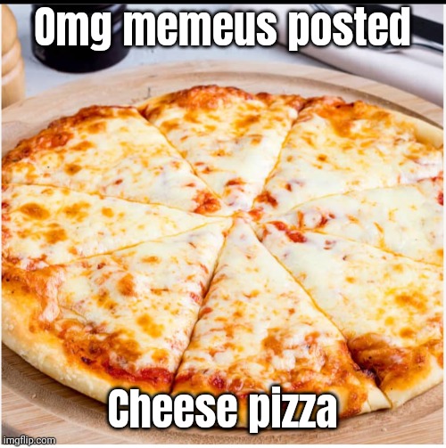 Now all it needs is salami, chicken, bell peppers and stuffed crust and it's the perfect pizza! | Omg memeus posted; Cheese pizza | image tagged in pizza,cheese pizza | made w/ Imgflip meme maker